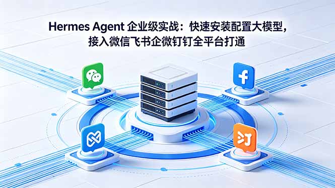Hermes Agent 企业级实战：快速安装配置大模型，接入微信飞书企微钉钉全平台打通-云推网创项目库