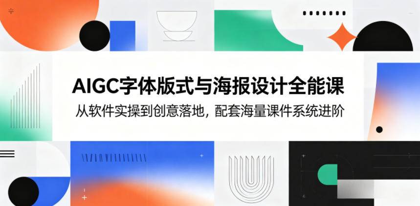 AIGC字体版式与海报设计全能课,从软件实操到创意落地,配套海量课件系统进阶-云推网创项目库
