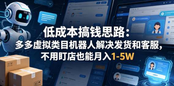 低成本搞钱思路：多多虚拟类目机器人解决发货和客服，不用盯店也能月入1-5W【揭秘】-云推网创项目库