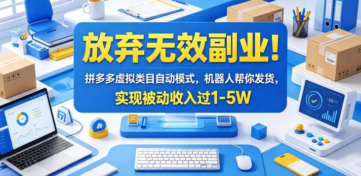 放弃无效副业!拼多多虚拟类目自动模式,机器人帮你发货,实现被动收入过1-5W【揭秘】-云推网创项目库