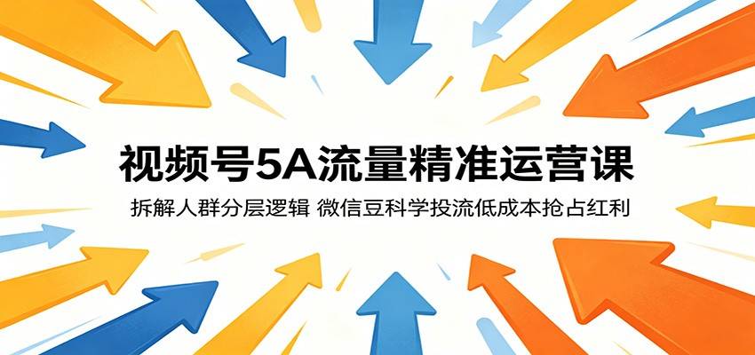 视频号5A流量精准运营课：拆解人群分层逻辑，微信豆科学投流低成本抢占红利-云推网创项目库