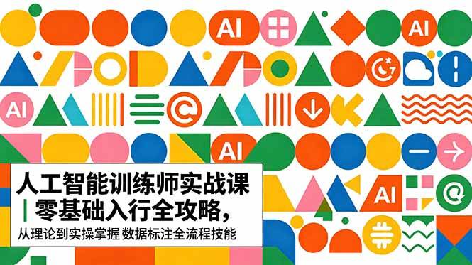 AI人工智能 训练师实战课｜零基础入行全攻略，从理论到实操掌握数据标注全流程技能-云推网创项目库