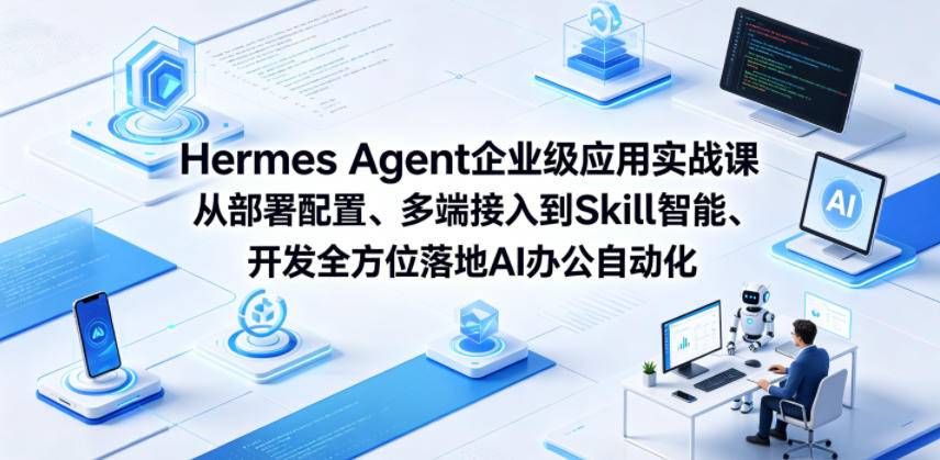 Hermes Agent企业级应用实战课从部署配置、多端接入到Skill智能开发全方位落地AI办公自动化-云推网创项目库