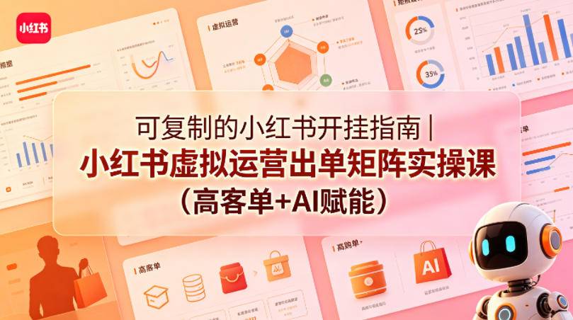 可复制的小红书开挂指南｜小红书虚拟运营出单矩阵实操课(高客单+AI赋能)-云推网创项目库