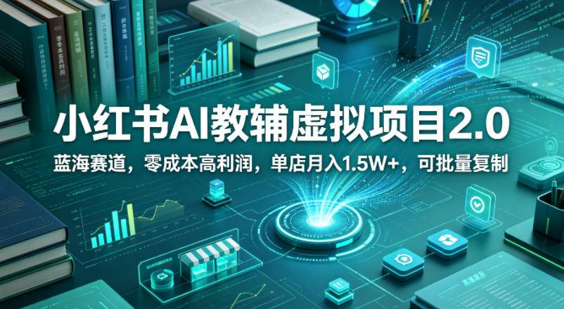 小红书AI教辅虚拟项目2.0，蓝海赛道，零成本高利润，单店月入1.5W+，可批量复制-云推网创项目库