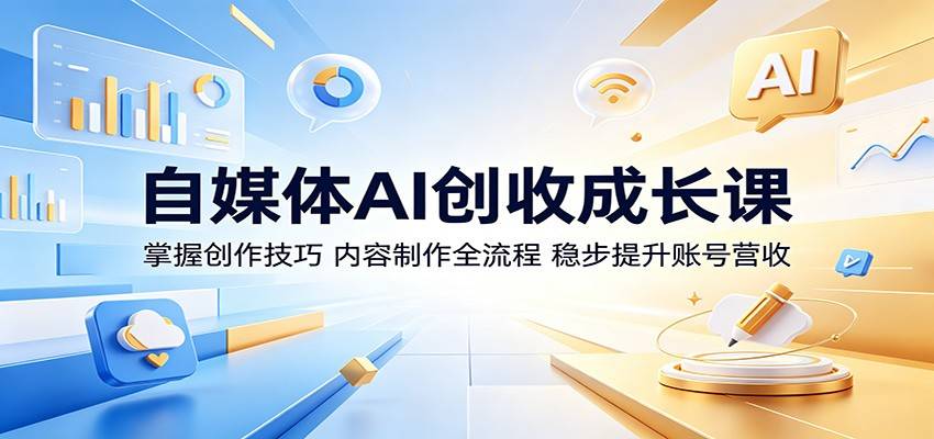 自媒体AI创收成长课:掌握创作技巧,内容制作全流程,稳步提升账号营收-云推网创项目库