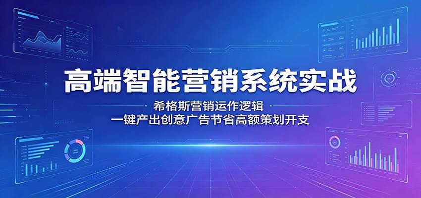 高端智能营销系统实战：希格斯营销运作逻辑，一键产出创意广告节省高额策划开支-云推网创项目库