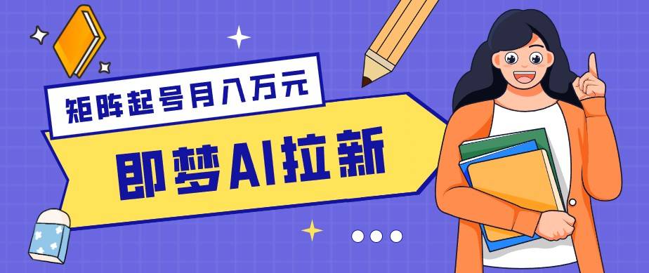 零成本副业新风口！即梦AI拉新玩法，每天5分钟，新手也能轻松赚零花钱-云推网创项目库