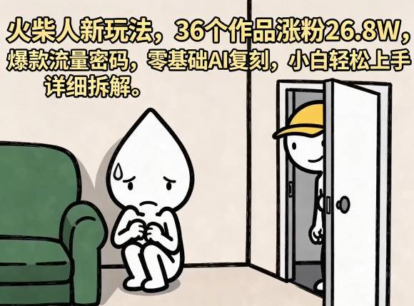 火柴人新玩法，36个作品涨粉26.8W，爆款流量密码，零基础AI复刻，小白轻松上手，详细拆解-云推网创项目库
