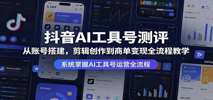 抖音AI工具号测评：从账号搭建，剪辑创作到商单变现全流程教学-云推网创项目库