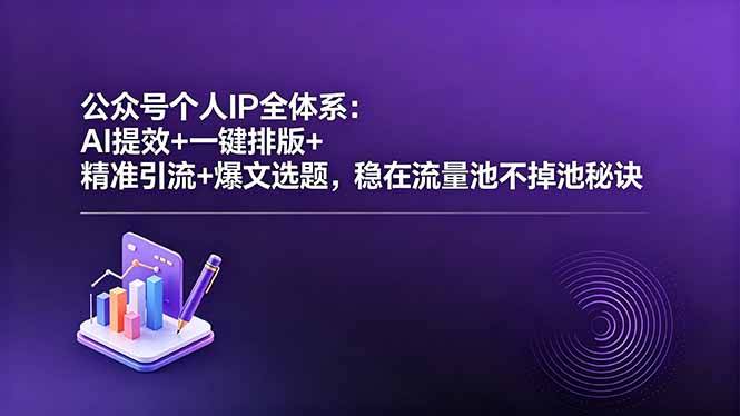 公众号个人IP全体系:AI提效+一键排版+精准引流+爆文选题,稳在流量池不掉池秘诀-云推网创项目库