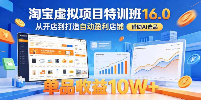 淘宝虚拟项目特训班16.0,从开店到打造自动盈利店铺,借助AI选品,单品收益10W+(更新5月)-云推网创项目库