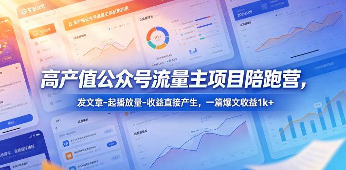 高产值公众号流量主项目陪跑营，发文章-起播放量-收益直接产生，一篇爆文收益1k+-云推网创项目库