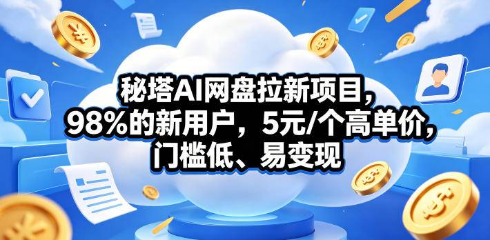 秘塔AI网盘拉新项目，98％的新用户，5元/个高单价，门槛低、易变现-云推网创项目库