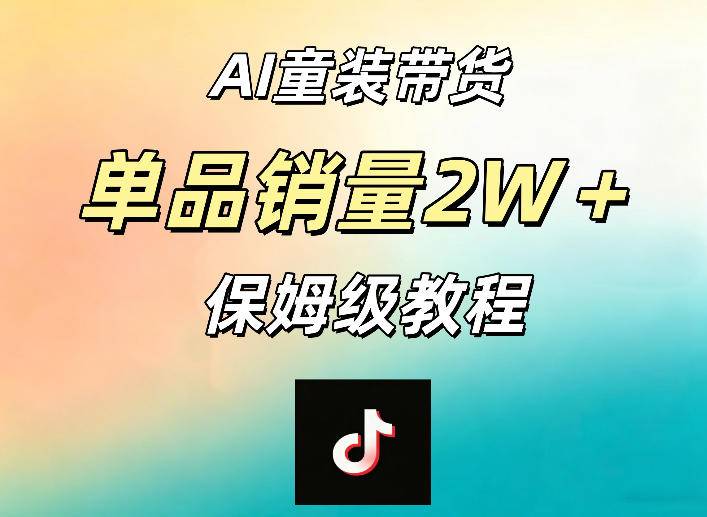 AI童装带货赛道，一部手机就可以操作，单品销量2w+【手把手教程】-云推网创项目库