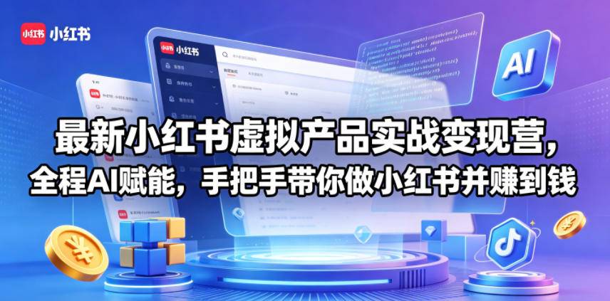 最新小红书虚拟产品实战变现营，全程AI赋能，手把手带你做小红书并赚到钱-云推网创项目库