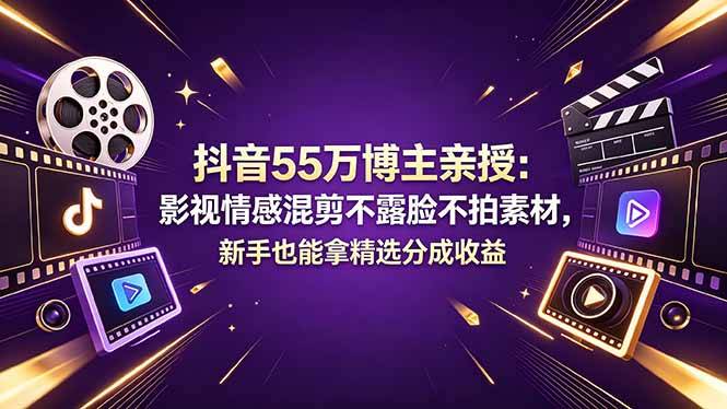 抖音55万博主亲授：影视情感混剪不露脸不拍素材，新手也能拿精选分成收益-云推网创项目库