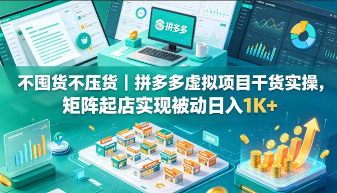 不囤货不压货｜拼多多虚拟项目干货实操，矩阵起店实现被动日入1K+【揭秘】-云推网创项目库