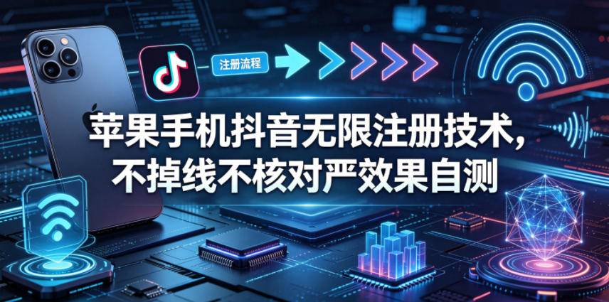 苹果手机抖音无限注册技术，不掉线不核对丨效果自测-云推网创项目库