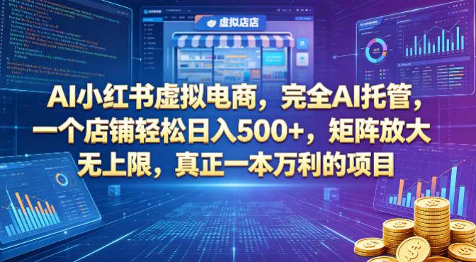 AI小红书虚拟电商，完全AI托管，一个店铺轻松日入500+，矩阵放大无上限，真正一本万利的项目【揭秘】-云推网创项目库