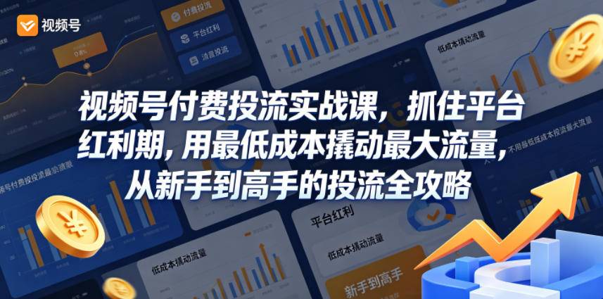 视频号付费投流实战课，抓住平台红利期，用最低成本撬动最大流量，从新手到高手的投流全攻略-云推网创项目库