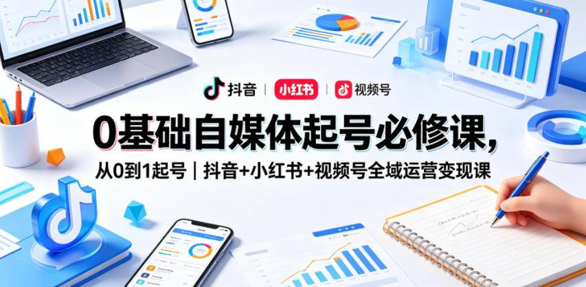 0基础自媒体起号必修课，从0到1起号｜抖音+小红书+视频号全域运营变现课-云推网创项目库