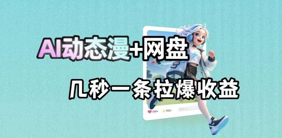 最新AI动态漫+网盘，AI赋能网盘拉新，几秒一条拉爆收益-云推网创项目库