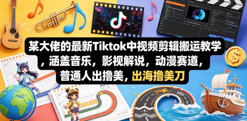 某大佬的最新Tiktok中视频剪辑搬运教学，涵盖音乐，影视解说，动漫赛道，普通人出海撸美刀-云推网创项目库