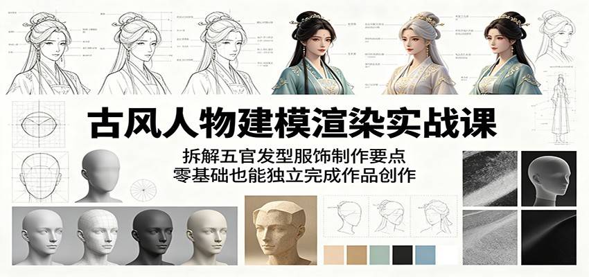 古风人物建模渲染实战课:拆解五官发型服饰制作要点,零基础也能独立完成作品创作-云推网创项目库