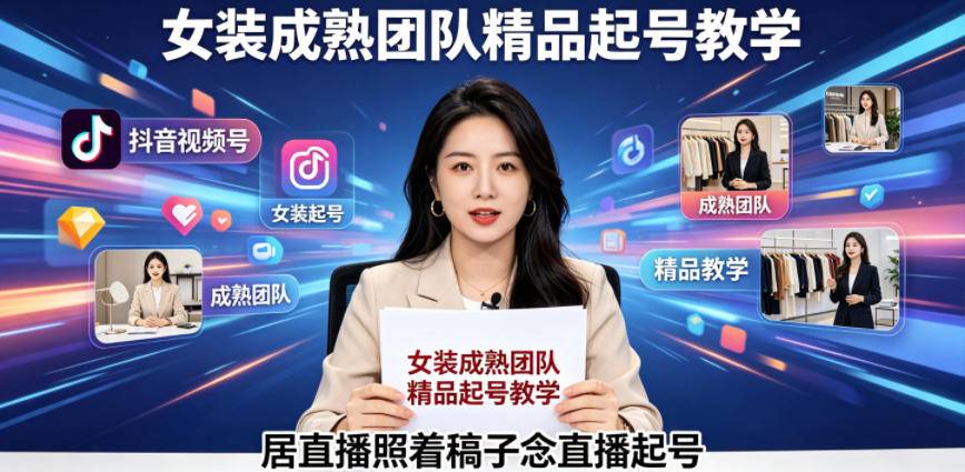 抖音视频号绿幕直播,女装成熟团队打造精品起号教学,居直播照着稿子念直播起号-云推网创项目库