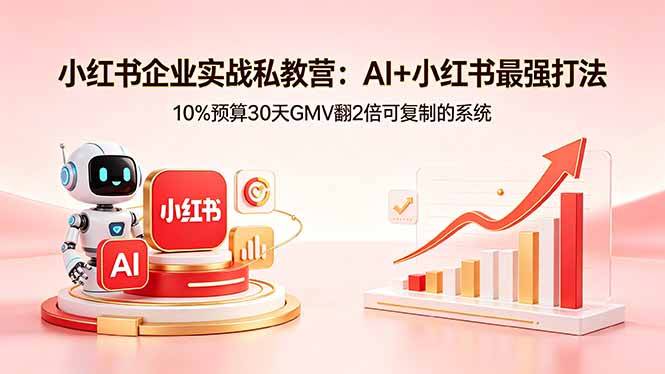 小红书企业实战私教营：AI+小红书最强打法，10%预算30天GMV翻2倍可复制的系统-云推网创项目库
