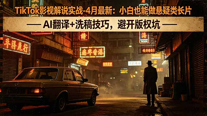 TikTok影视解说实战-4月最新：小白也能做悬疑类长片，AI翻译+洗稿技巧，避开版权坑-云推网创项目库