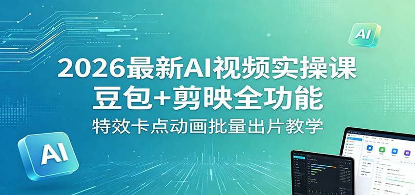 2026最新AI视频实操课：豆包+剪映全功能，特效卡点动画批量出片教学-云推网创项目库