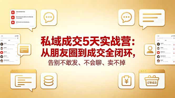 私域成交5天实战营：从朋友圈到成交全闭环，告别不敢发、不会聊、卖不掉-云推网创项目库