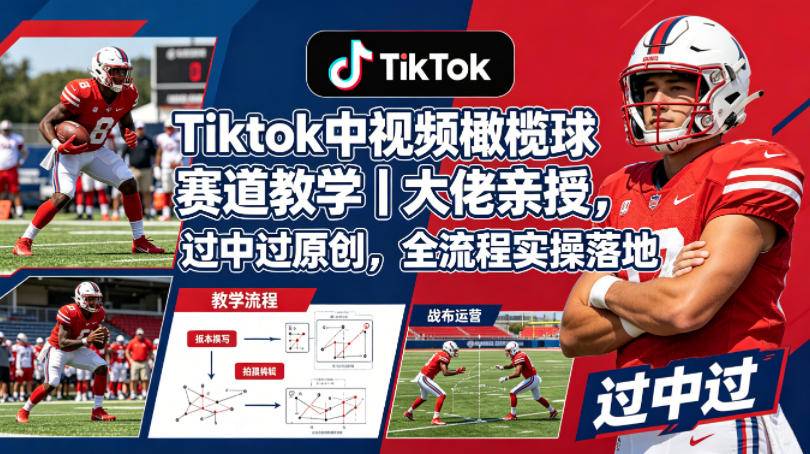 Tiktok中视频橄榄球赛道教学｜大佬亲授，过中过原创，全流程实操落地-云推网创项目库