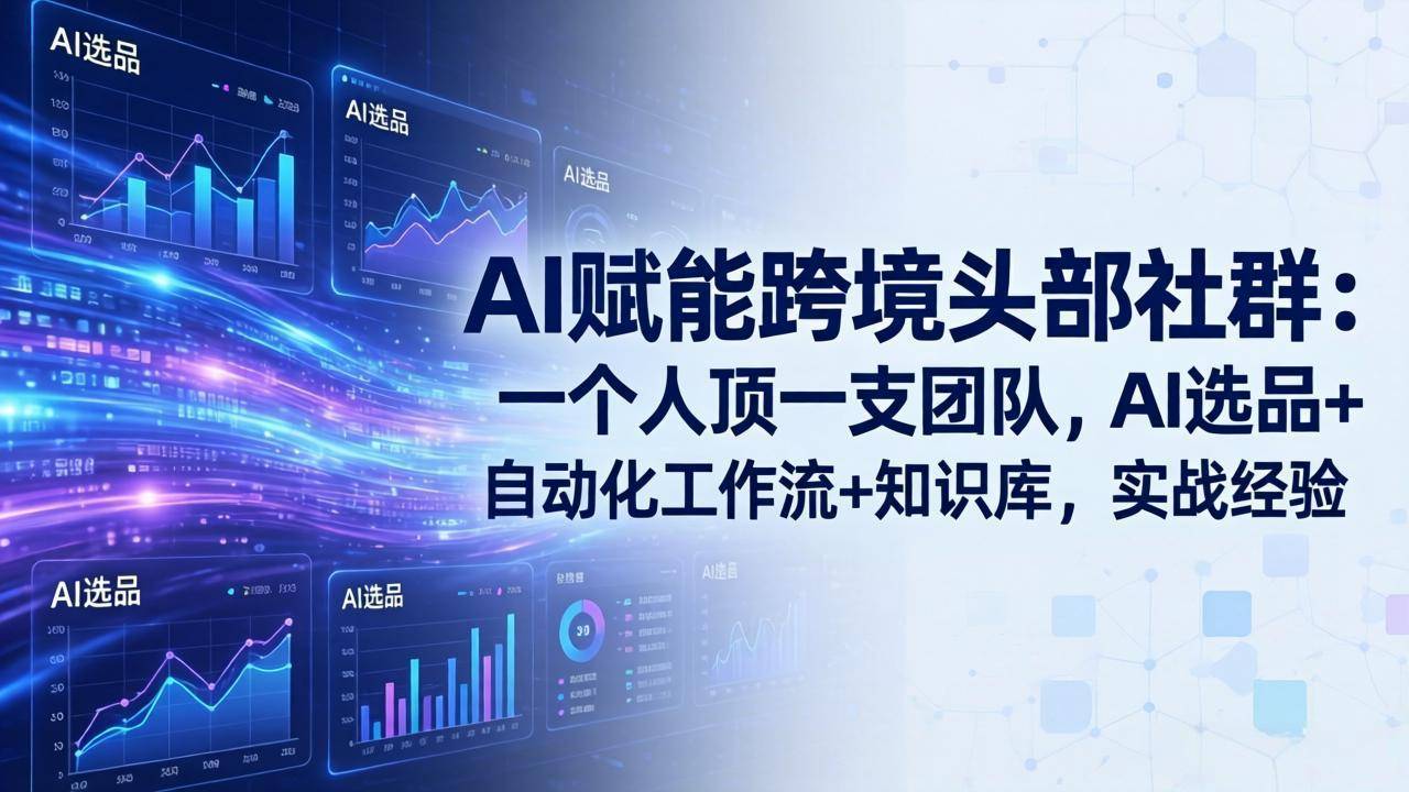 AI赋能跨境头部社群-更新5月:一个人顶一支团队,AI选品+自动化工作流+知识库,实战经验-云推网创项目库