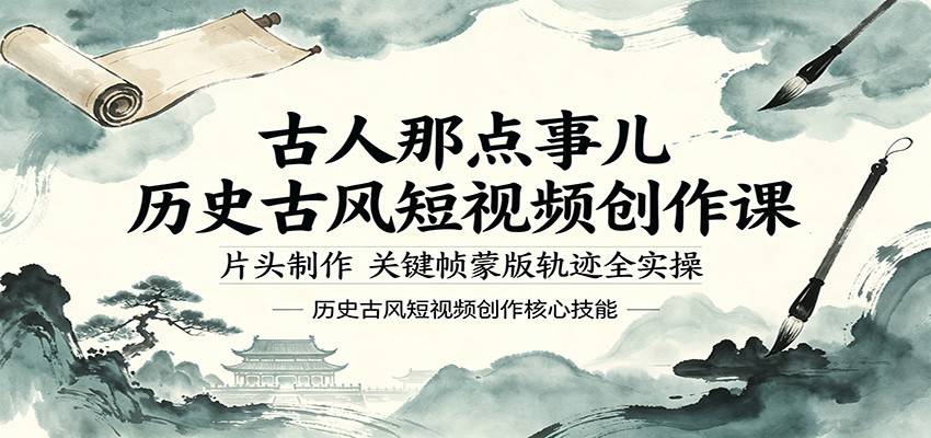 古人那点事儿历史古风短视频创作课，片头制作，关键帧蒙版轨迹全实操-云推网创项目库