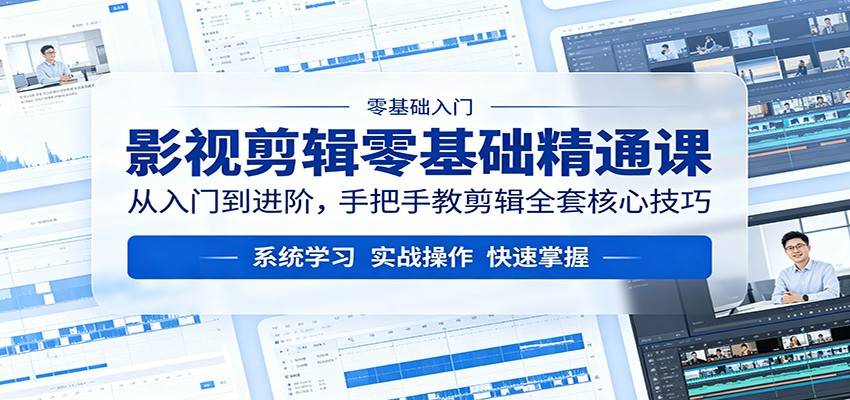 影视剪辑零基础精通课：从入门到进阶，手把手教剪辑全套核心技巧-云推网创项目库