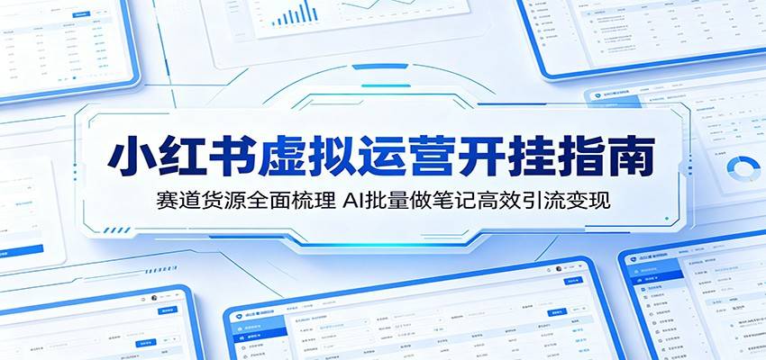 小红书虚拟运营开挂指南:赛道货源全面梳理,AI批量做笔记高效引流变现-云推网创项目库