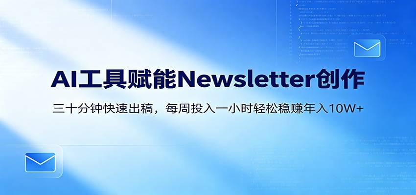 AI赋能Newsletter变现课：30分钟出内容，每周1小时年入10W+-云推网创项目库