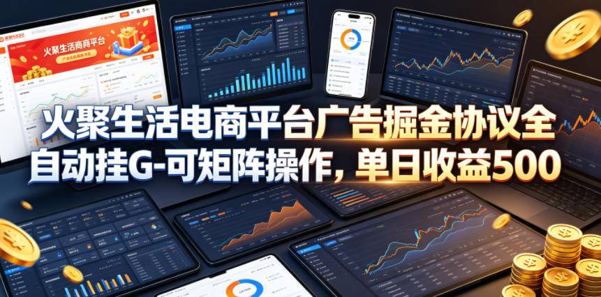 火聚生活电商平台广告掘金协议全自动挂G-可矩阵操作，单日收益5张+【揭秘】-云推网创项目库