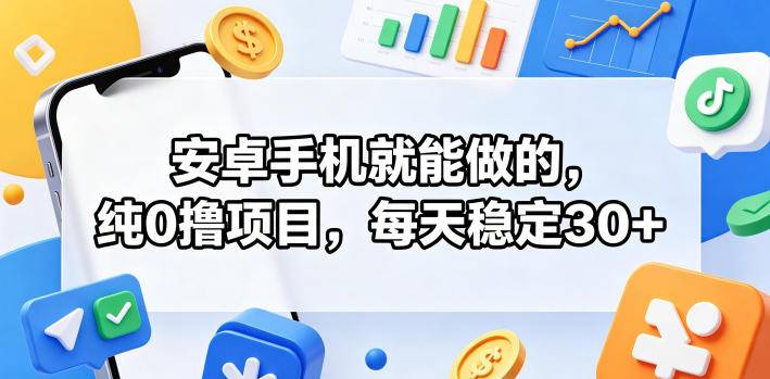 安卓手机就能做的，纯0撸项目，每天稳定30+-云推网创项目库