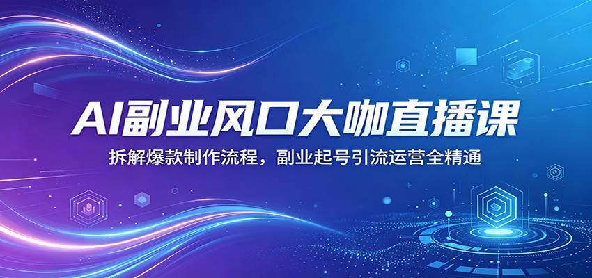 AI副业风口大咖直播课：拆解爆款制作流程，副业起号引流运营全精通-云推网创项目库