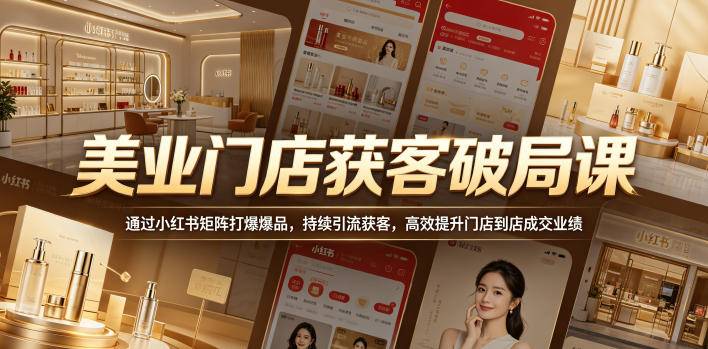 美业门店获客破局课，通过小红书矩阵打爆爆品，持续引流获客，高效提升门店到店成交业绩-云推网创项目库
