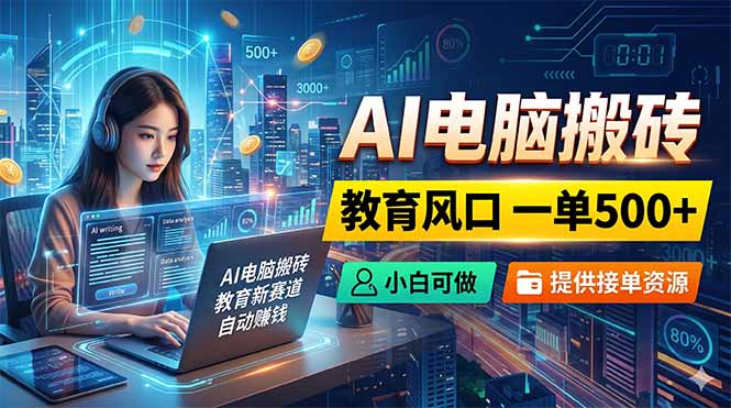 AI电脑搬砖，教育风口一单500+，小白可做，提供接单资源-云推网创项目库