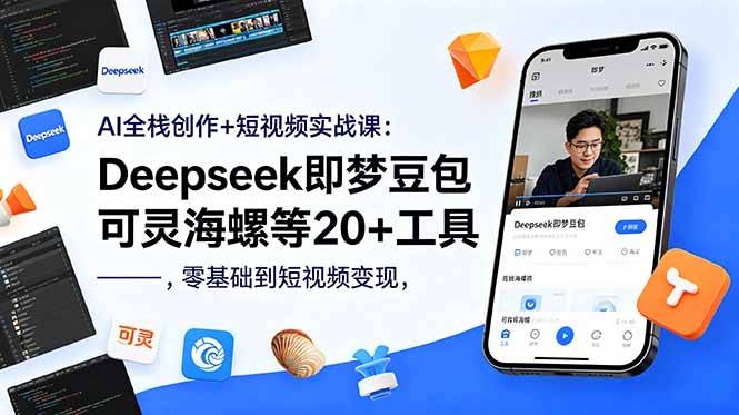 AI全栈创作+短视频实战课:Deepseek即梦豆包可灵海螺等20+工具,零基础到短视频变现-云推网创项目库