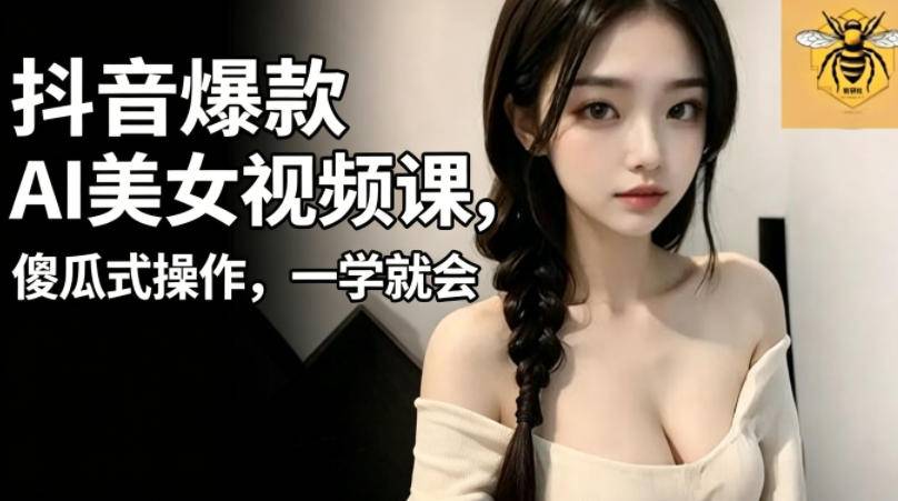 抖音爆款AI美女视频课，傻瓜式操作，一学就会，1个小就能上手-云推网创项目库