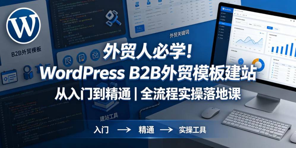 外贸人必学！WordPress B2B外贸模板建站从入门到精通｜全流程实操落地课-云推网创项目库