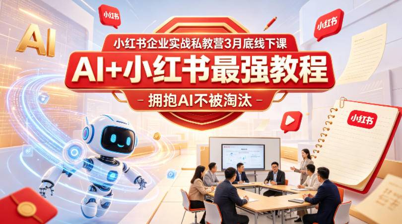 小红书企业实战私教营3月底线下课，AI+小红书最强教程，拥抱AI不被淘汰-云推网创项目库