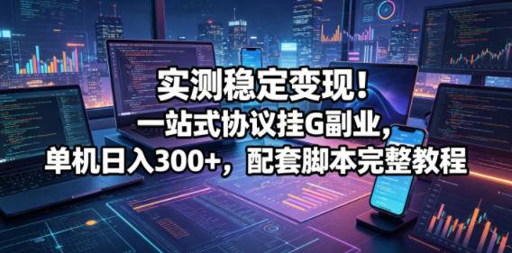 实测稳定变现!一站式协议挂G副业,单机日入300+,配套脚本完整教程【揭秘】-云推网创项目库